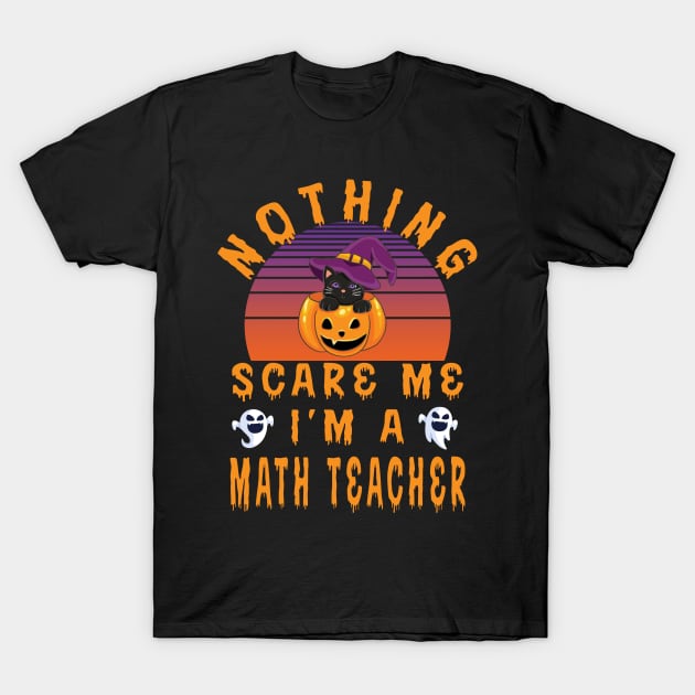 Nothing Scare Me I'M A Maths Teacher - Halloween Gift For Math Teacher T-Shirt by Designerabhijit